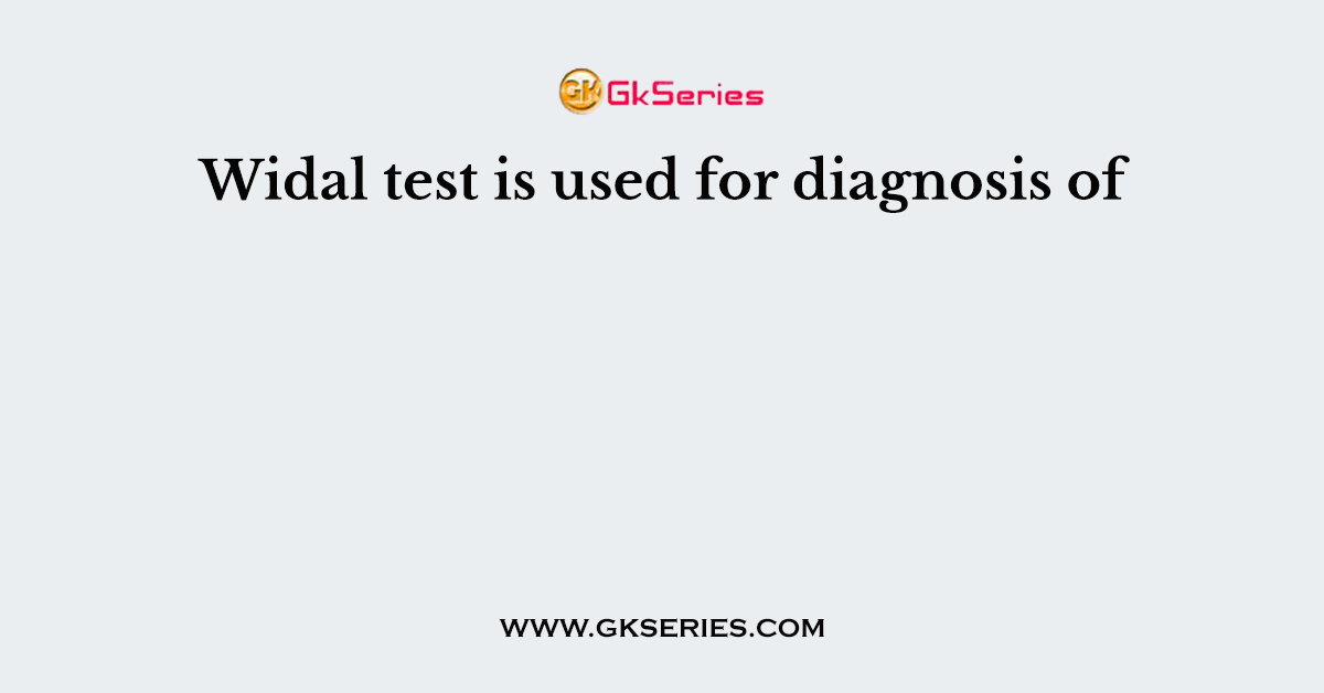 Widal test is used for diagnosis of