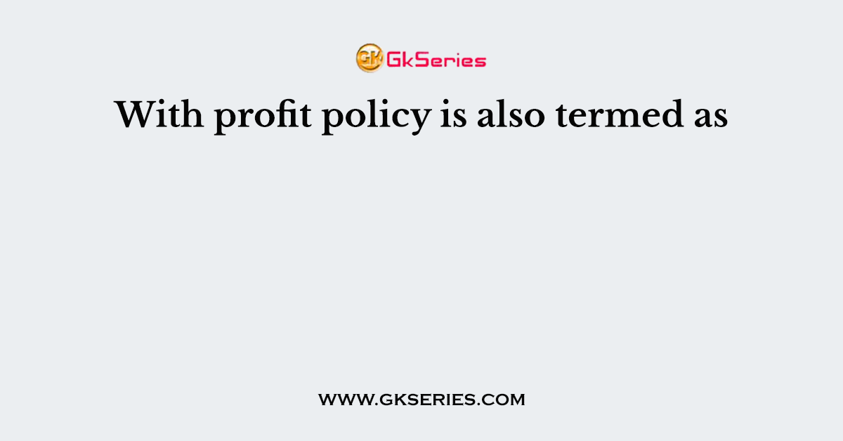 With profit policy is also termed as