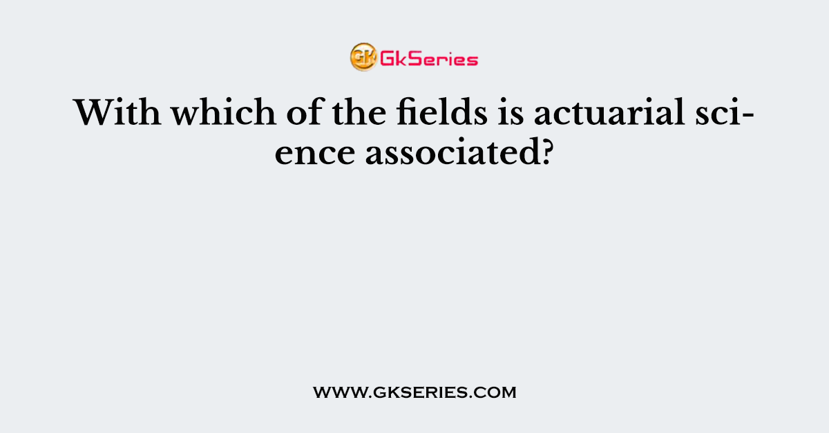 With which of the fields is actuarial science associated?