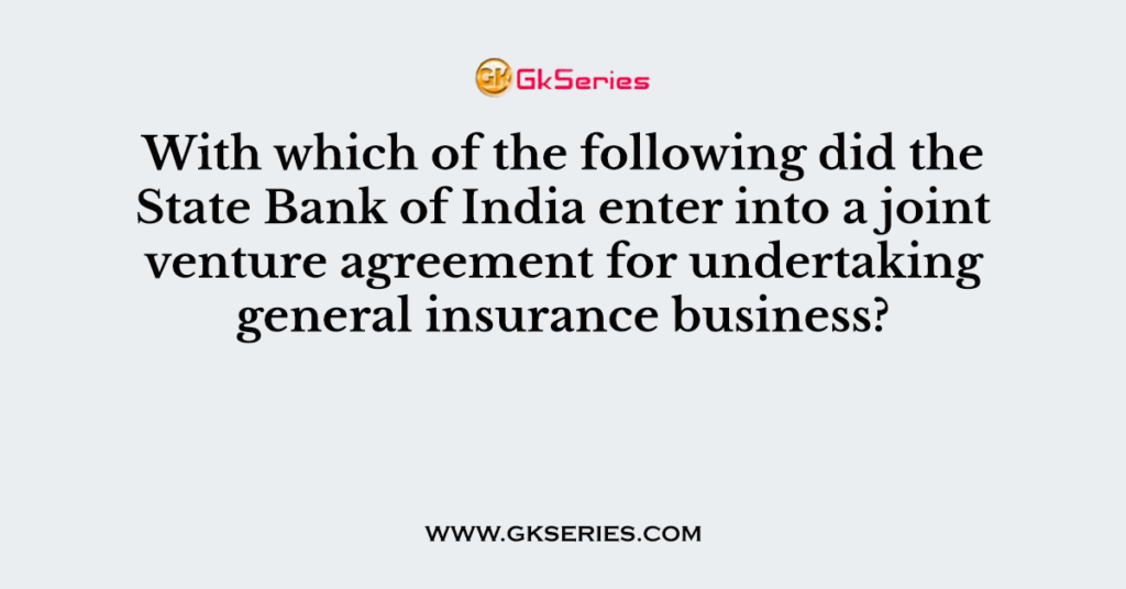 With which of the following did the State Bank of India enter into a joint venture agreement for undertaking general insurance business?