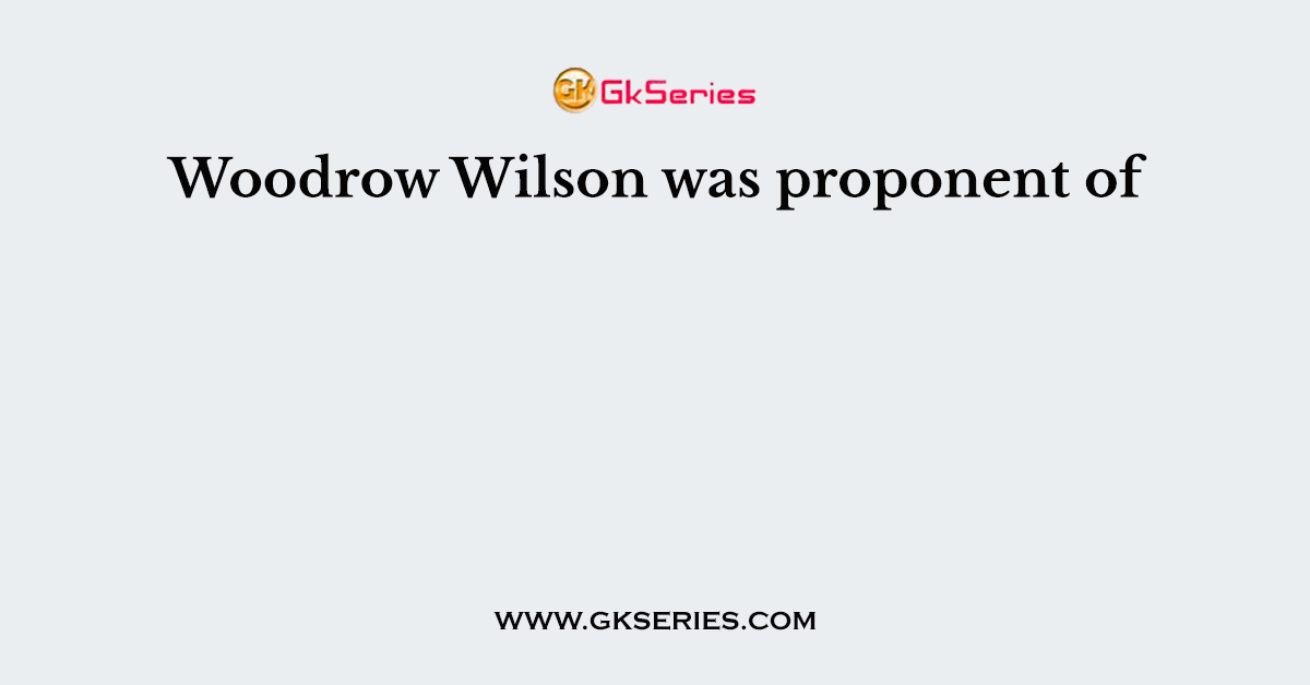 Woodrow Wilson was proponent of