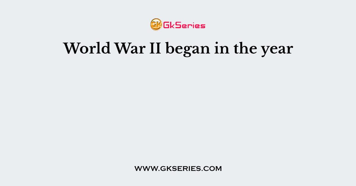 World War II began in the year