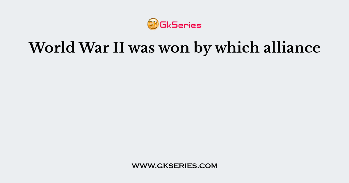 World War II was won by which alliance