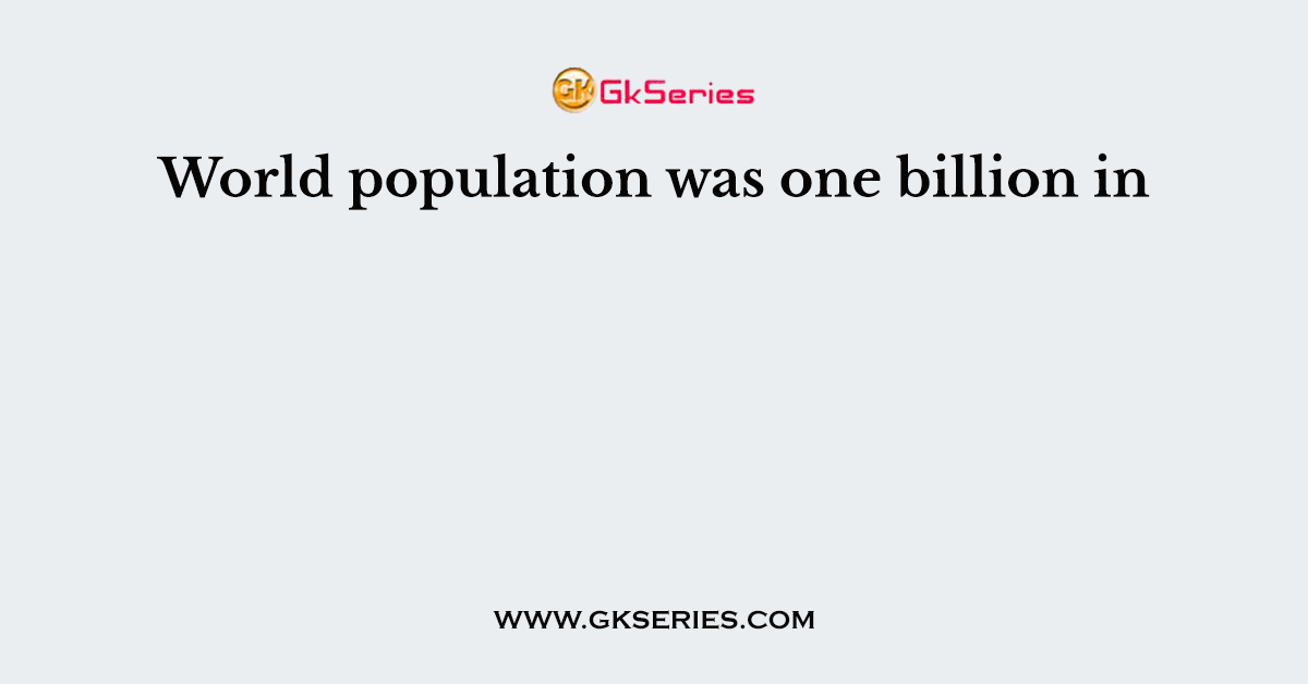 World population was one billion in