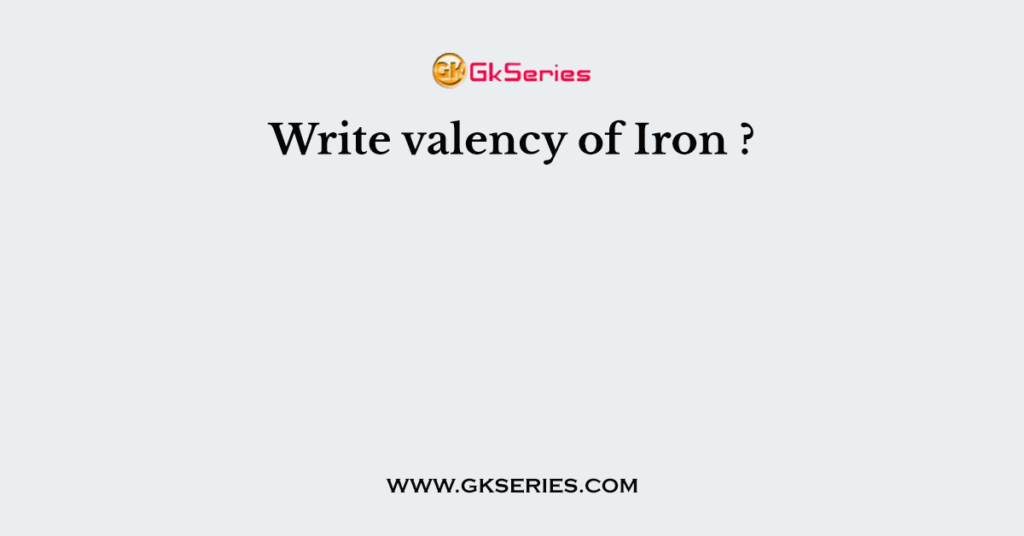 Write valency of Iron ?