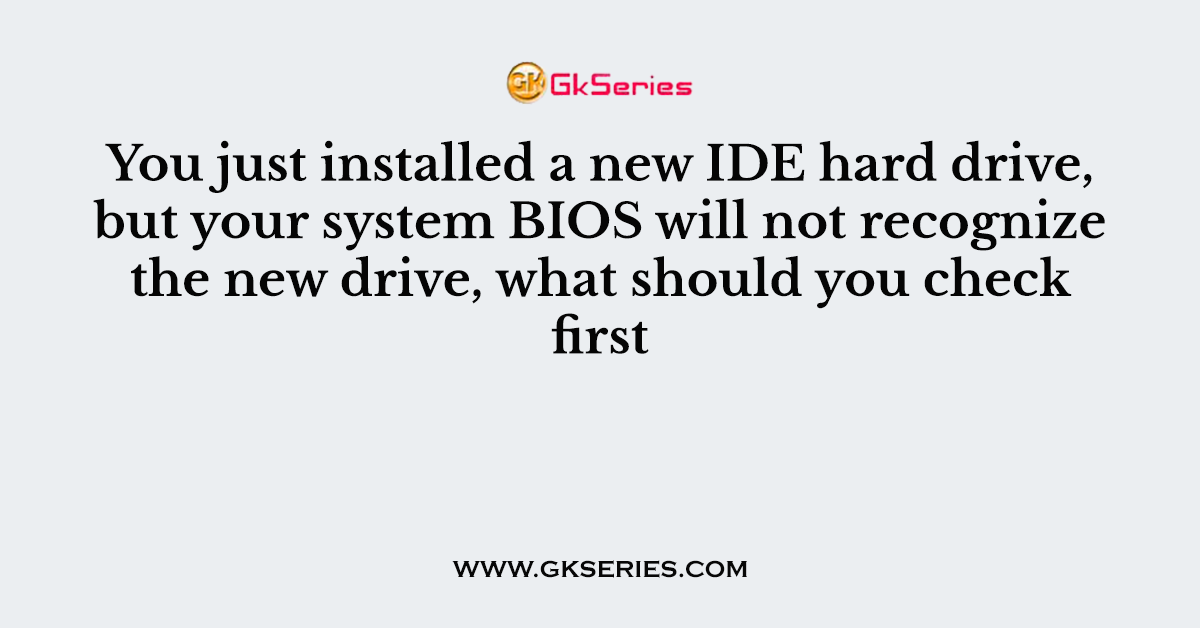 You just installed a new IDE hard drive, but your system BIOS will not recognize the new drive, what should you check first