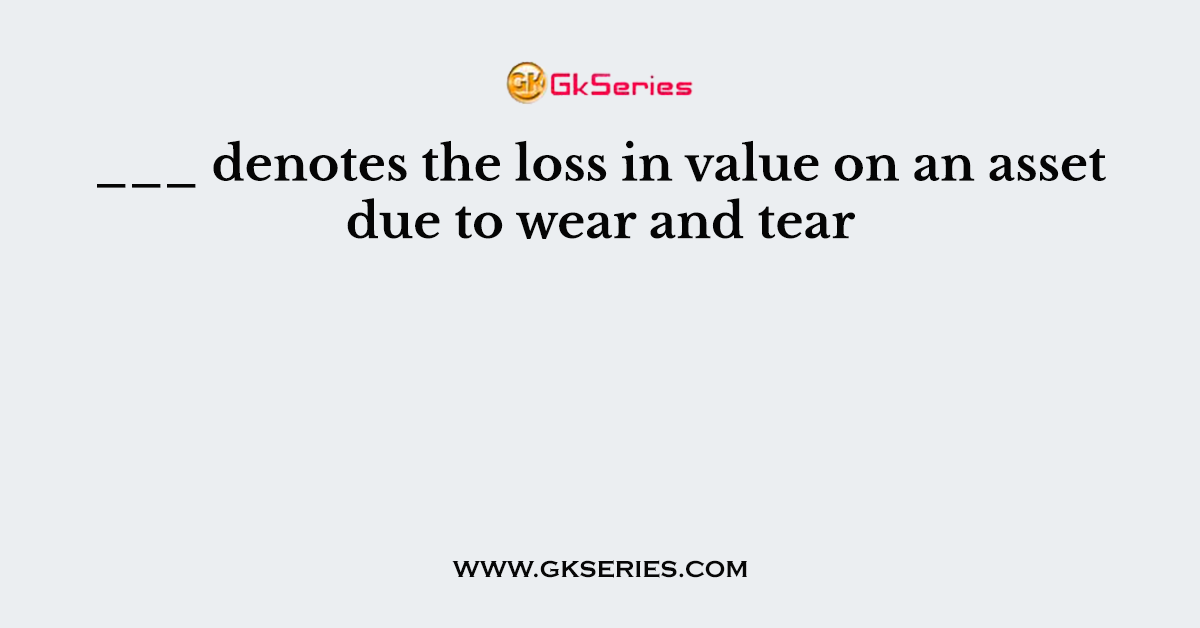 ___ denotes the loss in value on an asset due to wear and tear