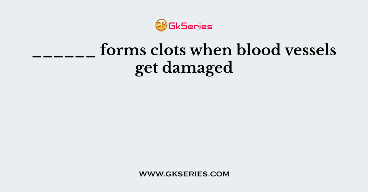 ______ forms clots when blood vessels get damaged