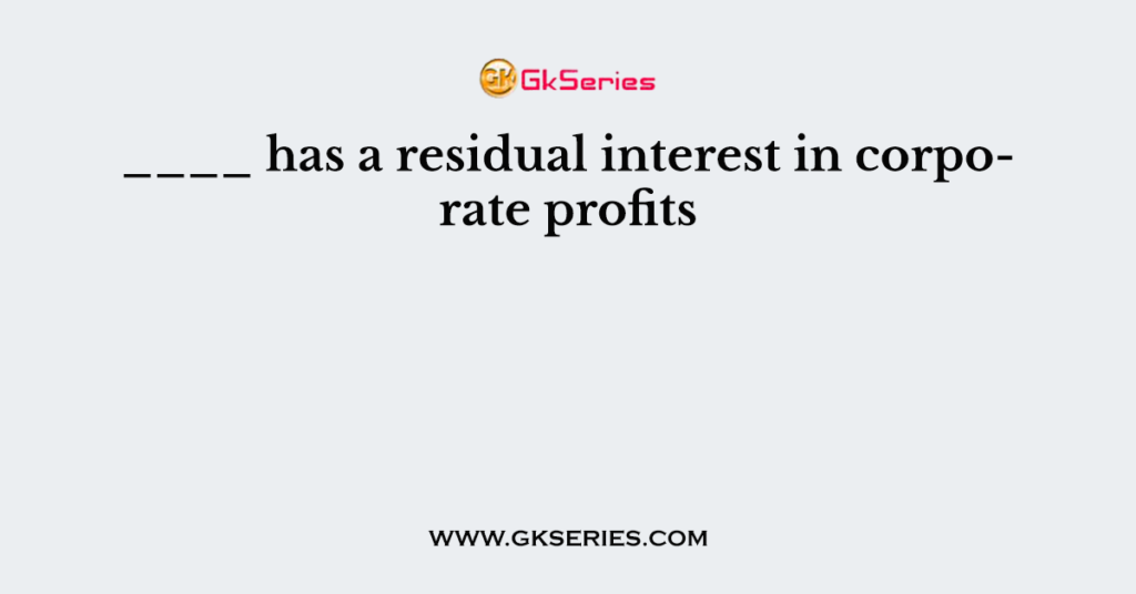 ____ has a residual interest in corporate profits