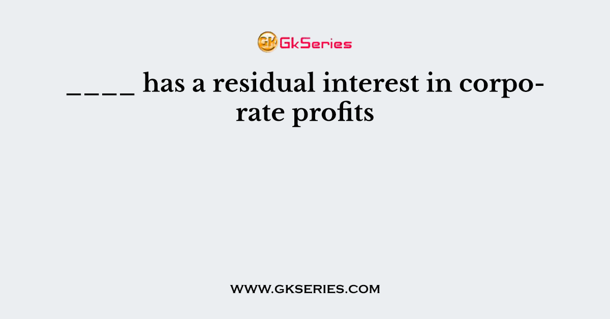 ____ has a residual interest in corporate profits