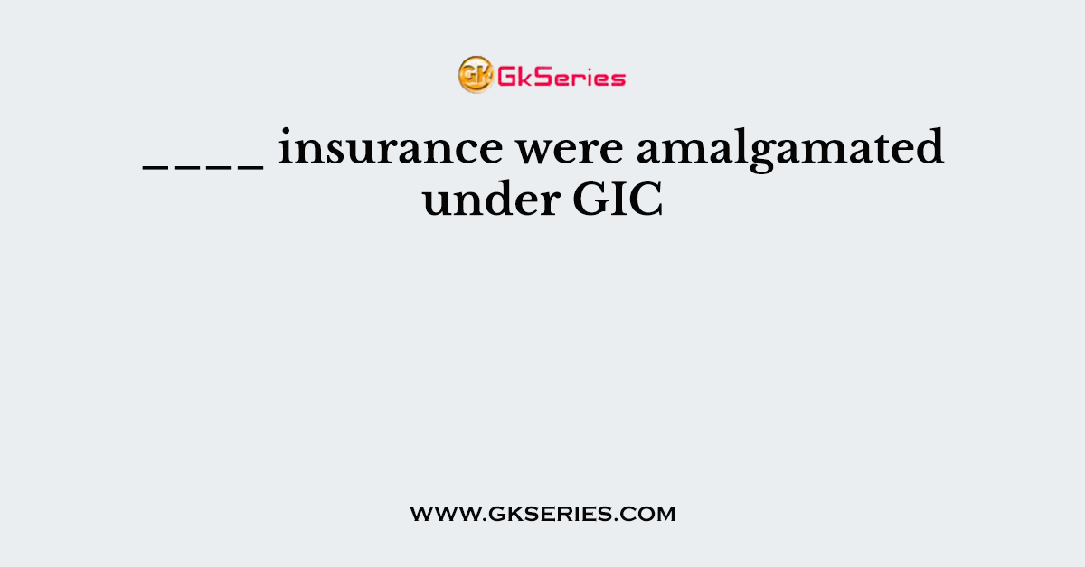 ____ insurance were amalgamated under GIC