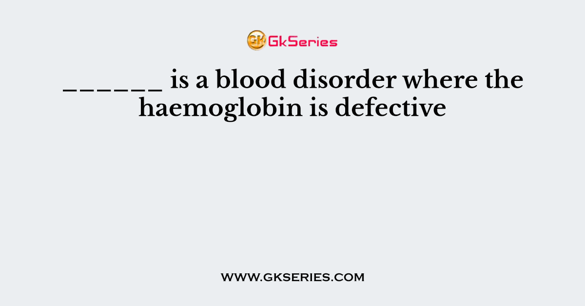 ______ is a blood disorder where the haemoglobin is defective