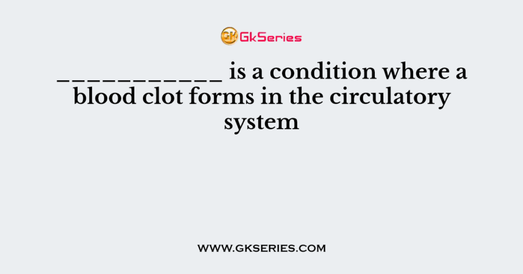 ___________ is a condition where a blood clot forms in the circulatory system