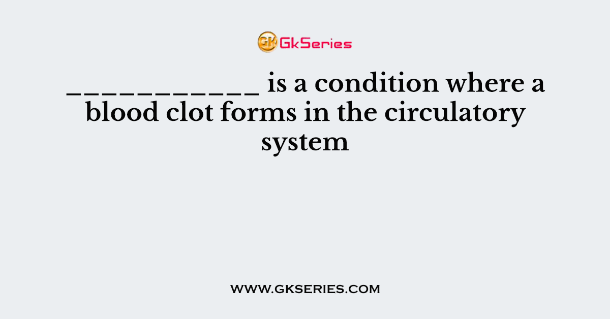 ___________ is a condition where a blood clot forms in the circulatory system