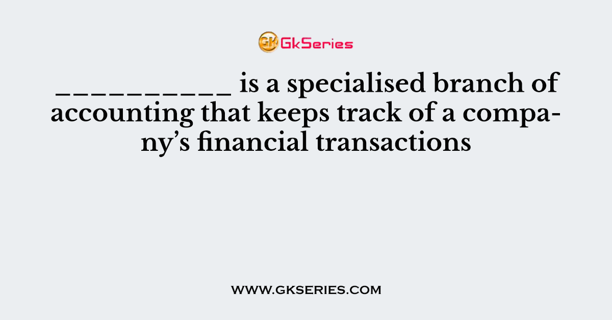 __________ is a specialised branch of accounting that keeps track of a company’s financial transactions