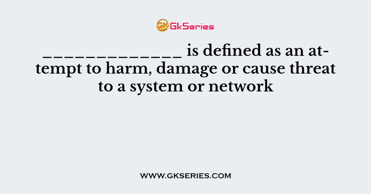 _____________ is defined as an attempt to harm, damage or cause threat to a system or network