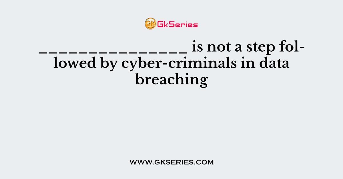 _______________ is not a step followed by cyber-criminals in data breaching