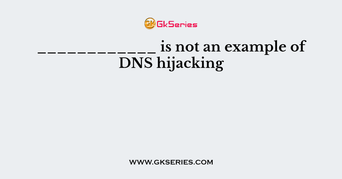 ____________ is not an example of DNS hijacking