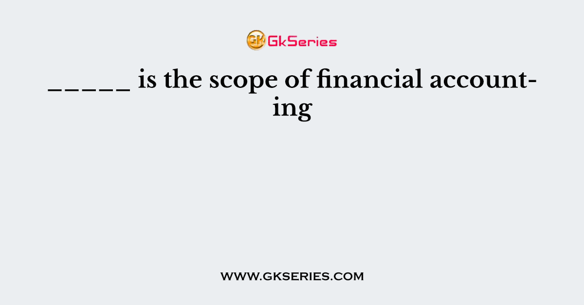 _____ is the scope of financial accounting