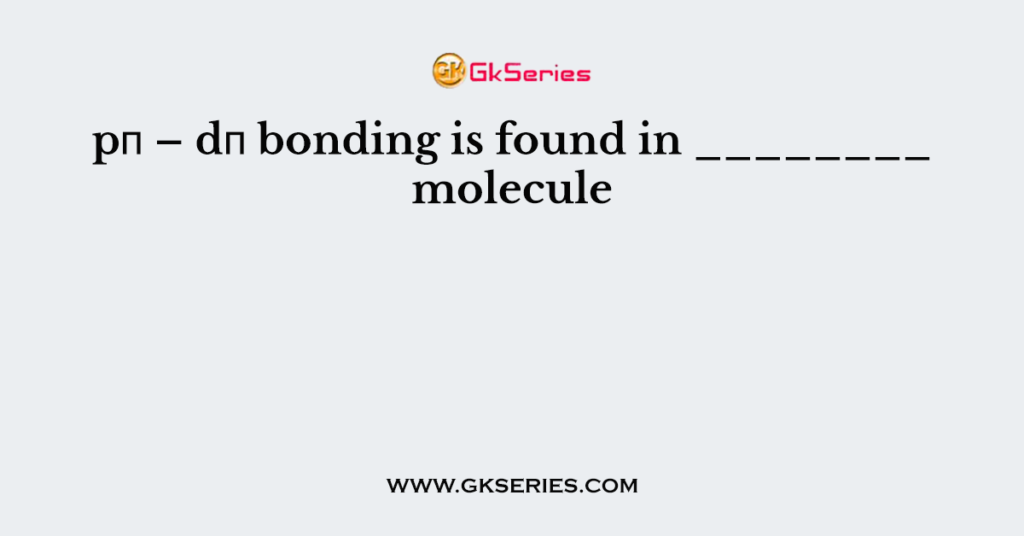 pπ – dπ bonding is found in ________ molecule