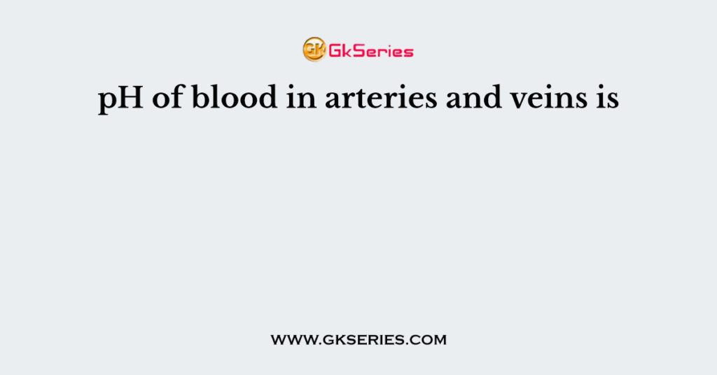 pH of blood in arteries and veins is