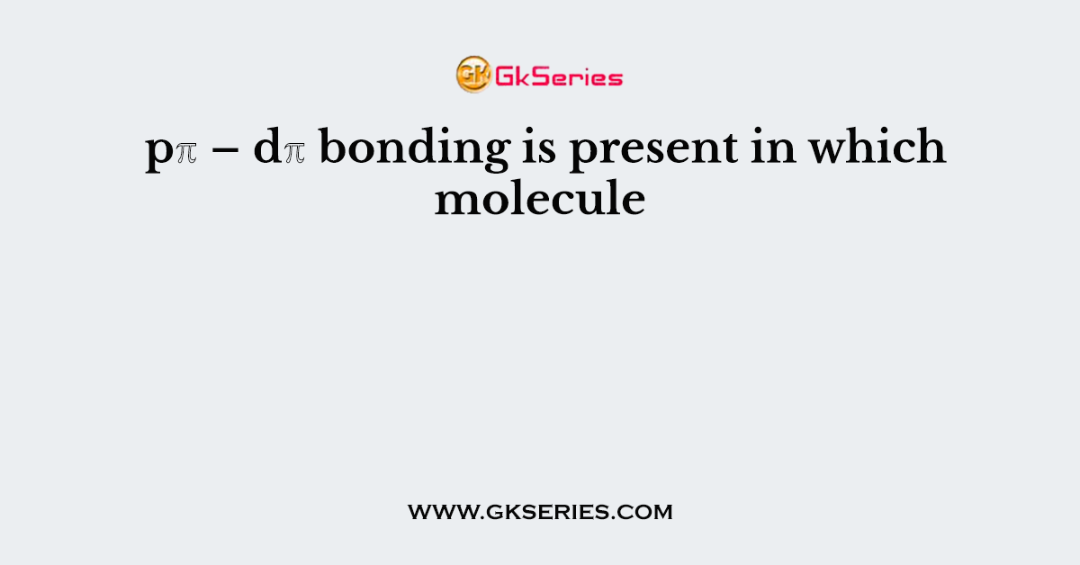 pℼ – dℼ bonding is present in which molecule