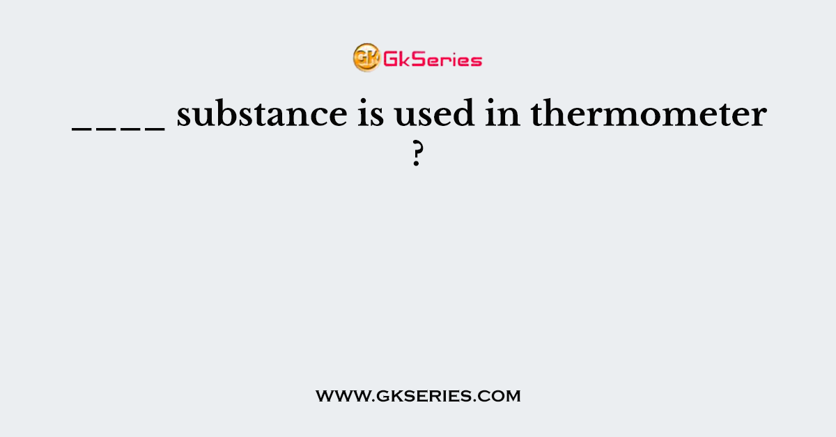 ____ substance is used in thermometer ?