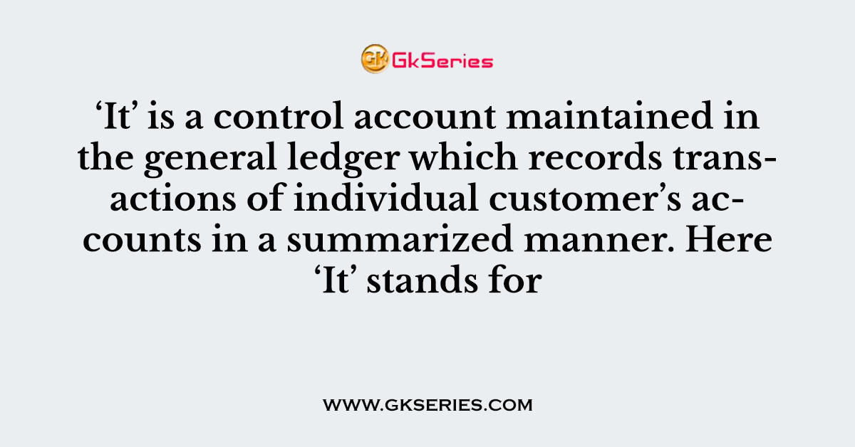 ‘It’ is a control account maintained in the general ledger which records transactions of individual customer’s accounts in a summarized manner. Here ‘It’ stands for