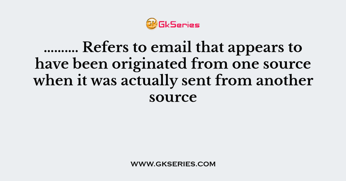………. Refers to email that appears to have been originated from one source when it was actually sent from another source