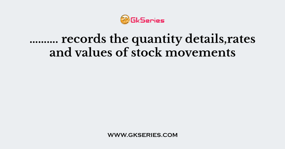 ………. records the quantity details,rates and values of stock movements