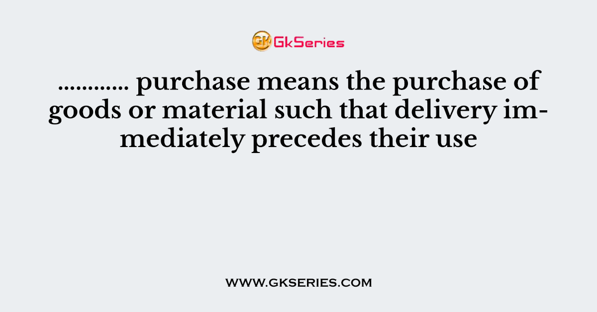 ………… purchase means the purchase of goods or material such that delivery immediately precedes their use