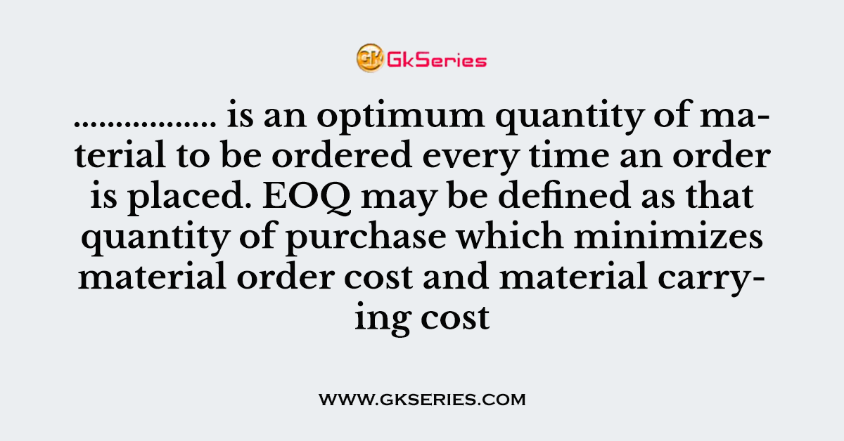 …………….. is an optimum quantity of material to be ordered every time an order