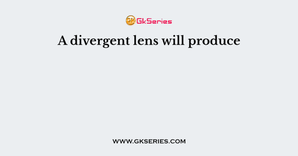 A divergent lens will produce