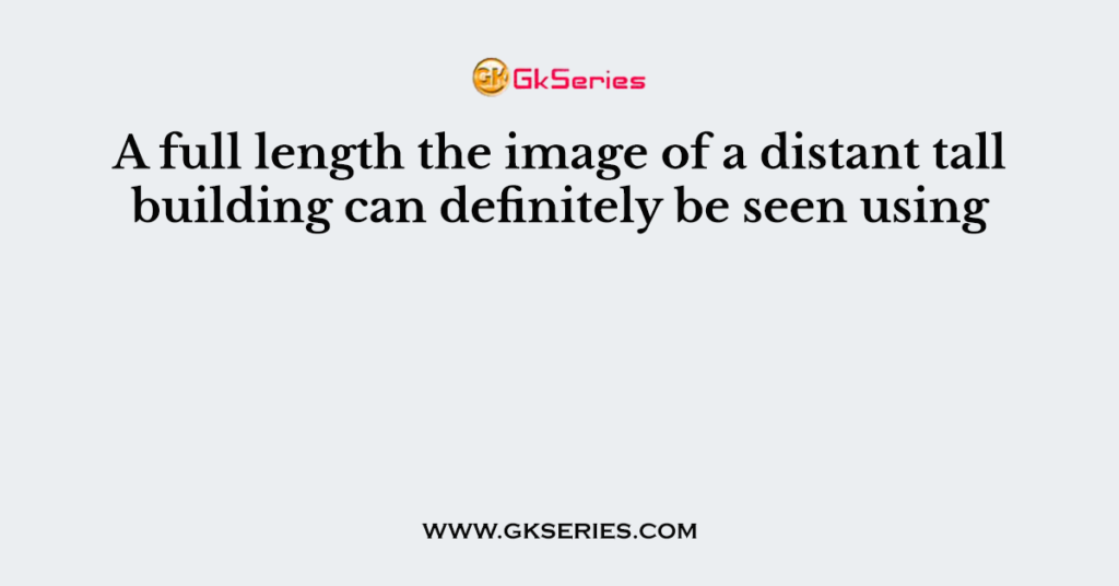 A full length the image of a distant tall building can definitely be seen using