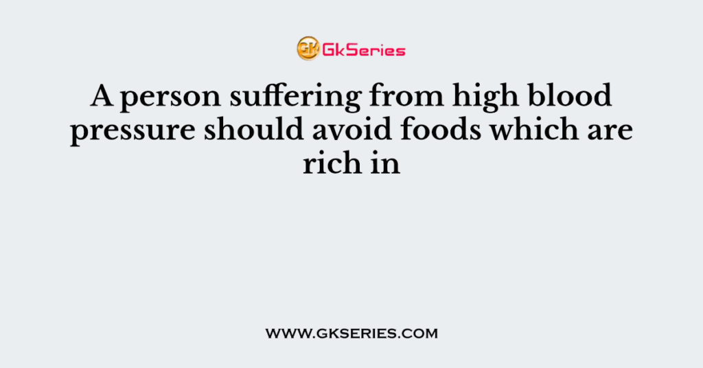 A person suffering from high blood pressure should avoid foods which are rich in