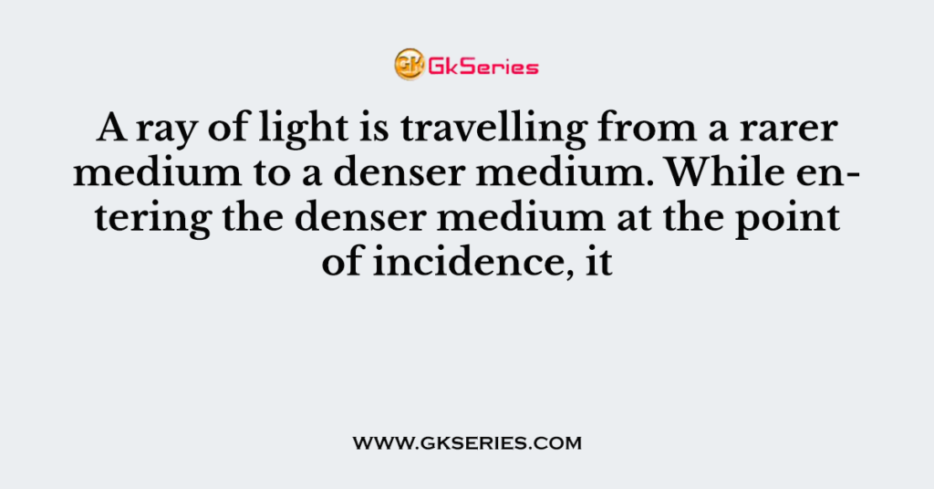 a-ray-of-light-is-travelling-from-a-rarer-medium-to-a-denser-medium