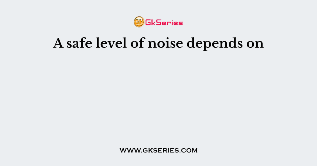 A safe level of noise depends on