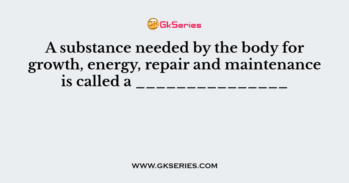 A substance needed by the body for growth, energy, repair and maintenance is called a _______________
