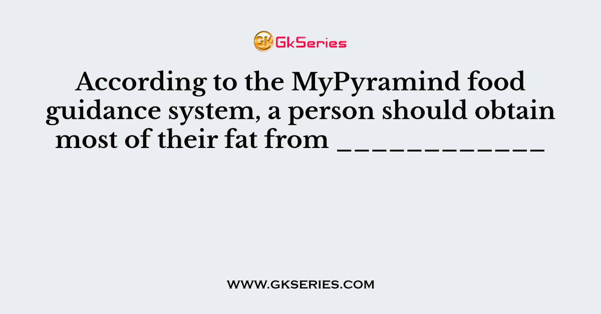 According to the MyPyramind food guidance system, a person should obtain most of their fat from ____________