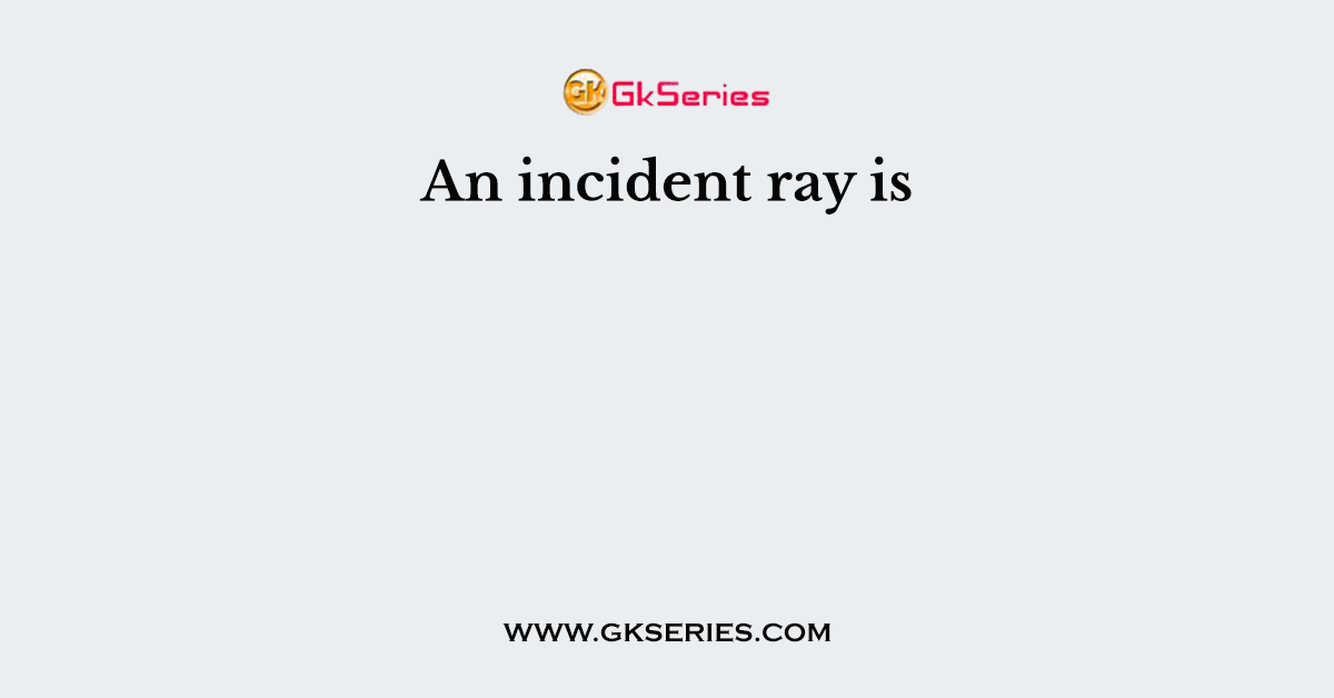 An incident ray is
