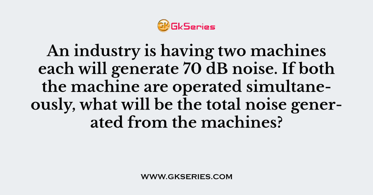 An industry is having two machines each will generate 70 dB