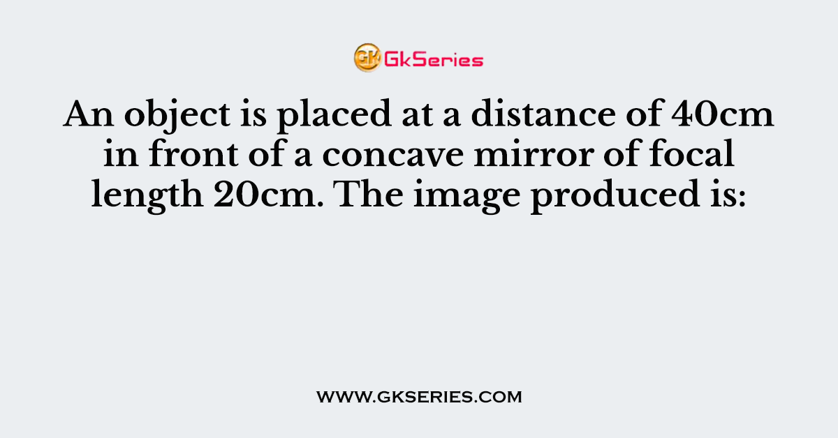 An object is placed at a distance of 40cm in front of a concave mirror