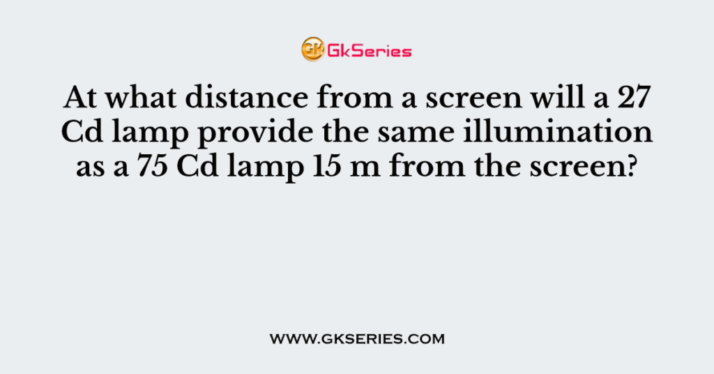 At what distance from a screen will a 27 Cd lamp provide the same illumination as a 75 Cd lamp 15 m from the screen?