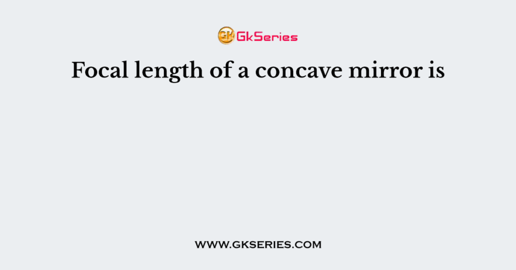 Focal length of a concave mirror is