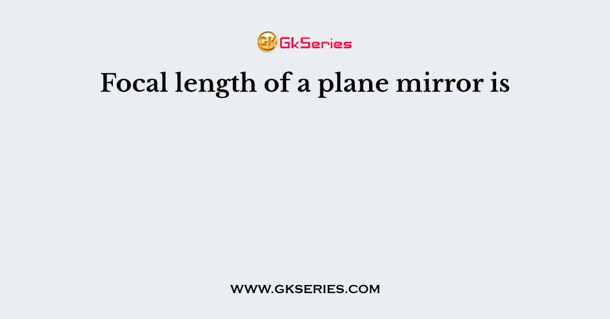 Focal length of a plane mirror is