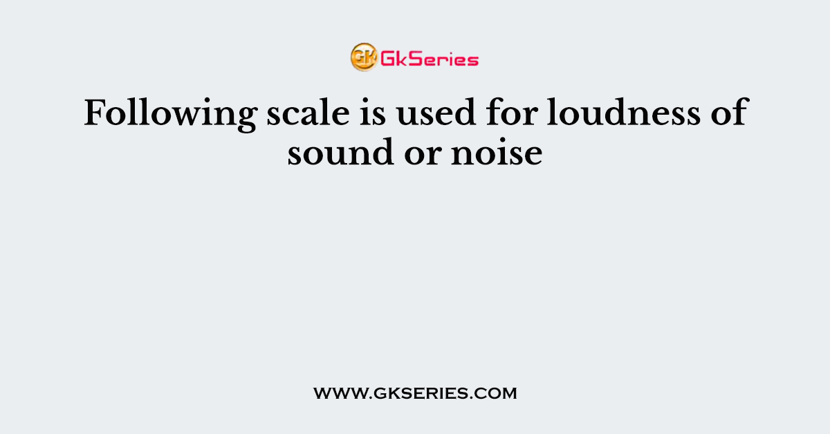 Following scale is used for loudness of sound or noise