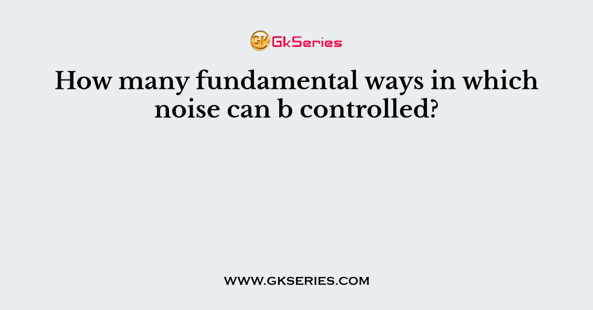 How many fundamental ways in which noise can b controlled?