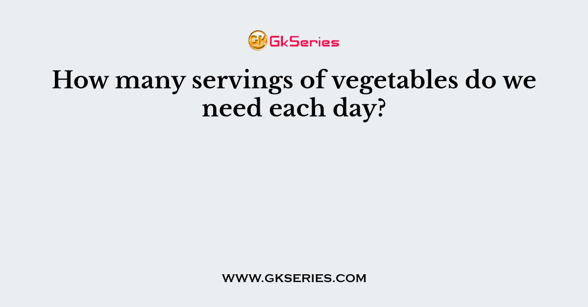 How many servings of vegetables do we need each day?
