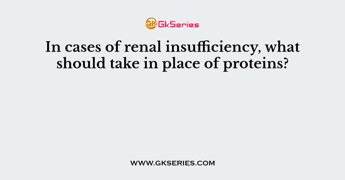 In cases of renal insufficiency, what should take in place of proteins?
