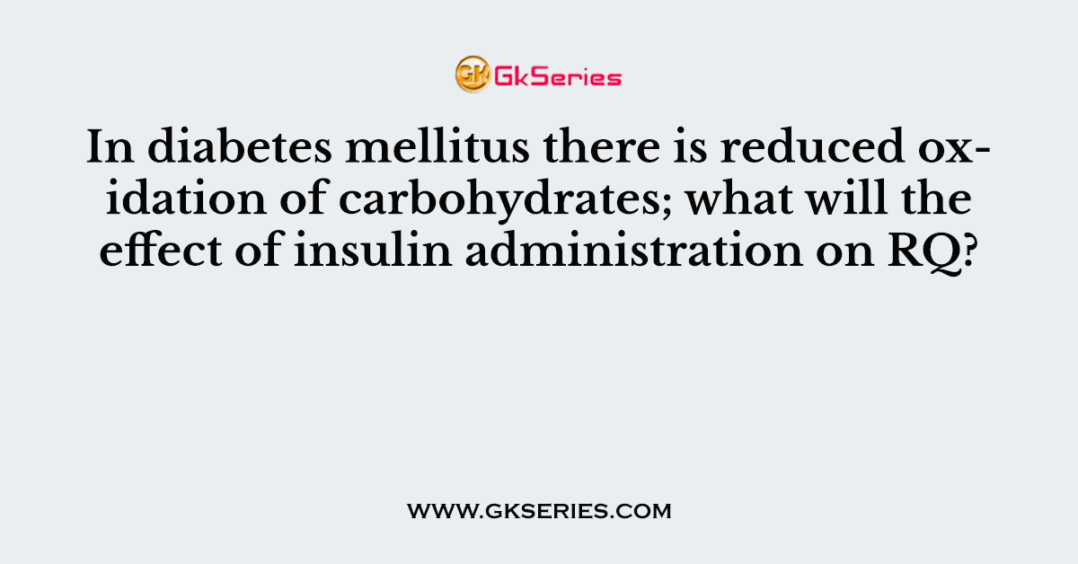 In diabetes mellitus there is reduced oxidation of carbohydrates; what will the effect of insulin administration on RQ?